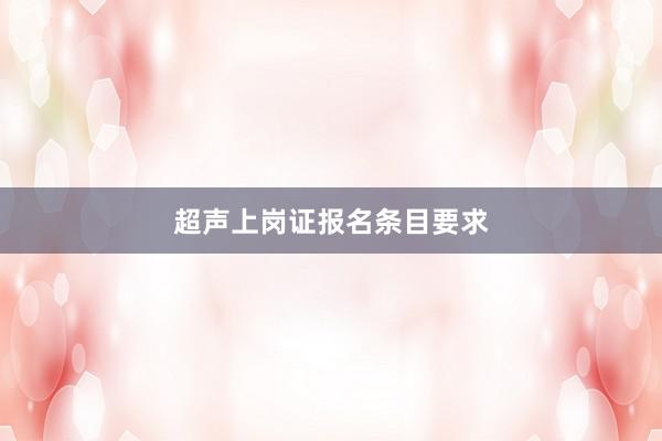 超声上岗证报名条目要求