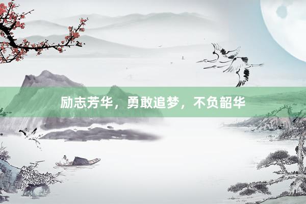 励志芳华，勇敢追梦，不负韶华