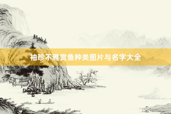袖珍不雅赏鱼种类图片与名字大全
