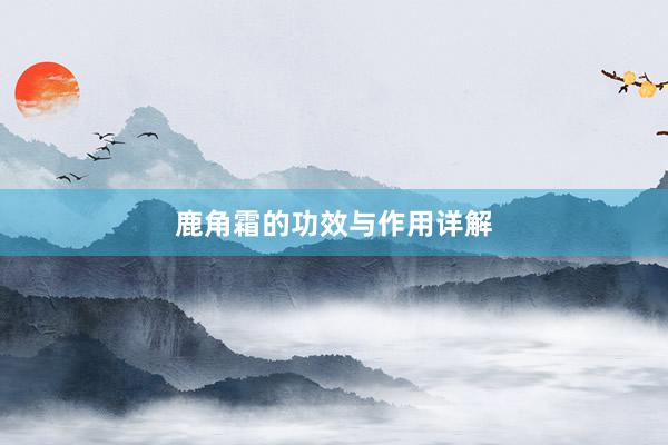 鹿角霜的功效与作用详解