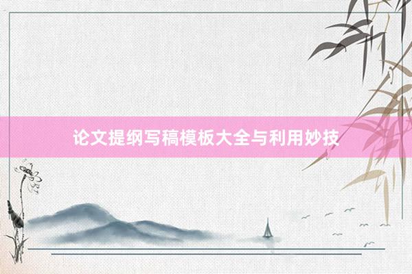 论文提纲写稿模板大全与利用妙技